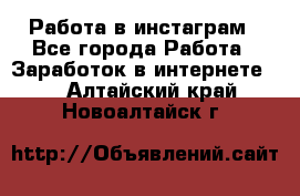 Работа в инстаграм - Все города Работа » Заработок в интернете   . Алтайский край,Новоалтайск г.